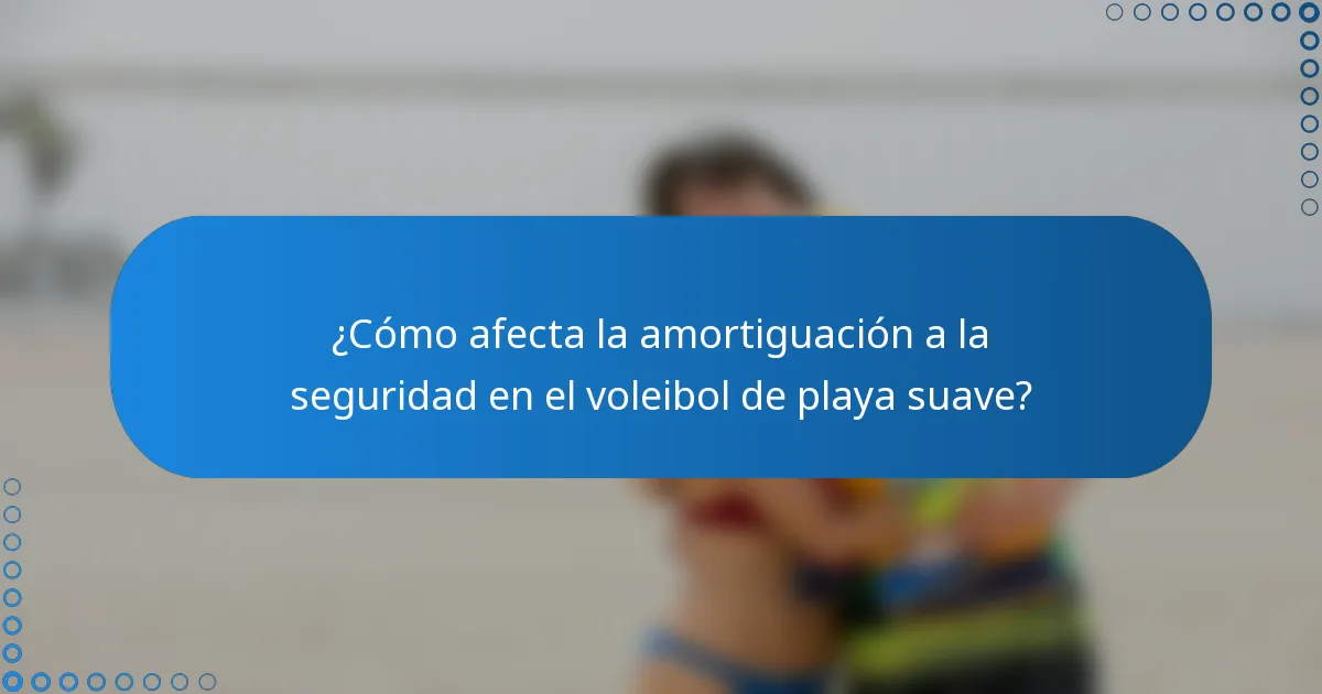 ¿Cómo afecta la amortiguación a la seguridad en el voleibol de playa suave?
