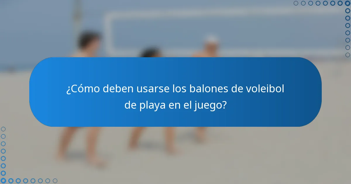 ¿Cómo deben usarse los balones de voleibol de playa en el juego?