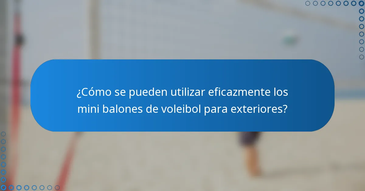 ¿Cómo se pueden utilizar eficazmente los mini balones de voleibol para exteriores?