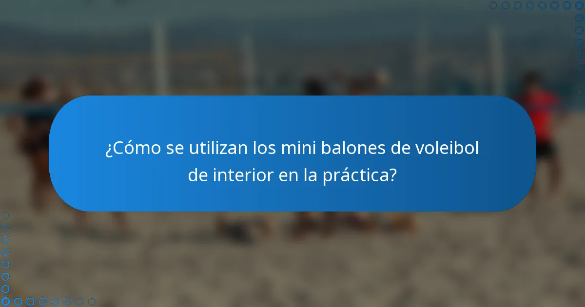 ¿Cómo se utilizan los mini balones de voleibol de interior en la práctica?