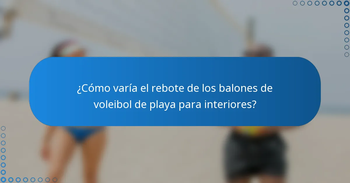 ¿Cómo varía el rebote de los balones de voleibol de playa para interiores?