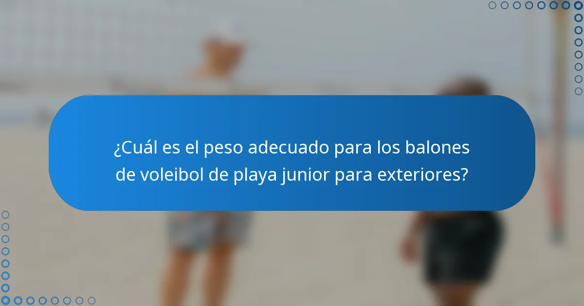 ¿Cuál es el peso adecuado para los balones de voleibol de playa junior para exteriores?
