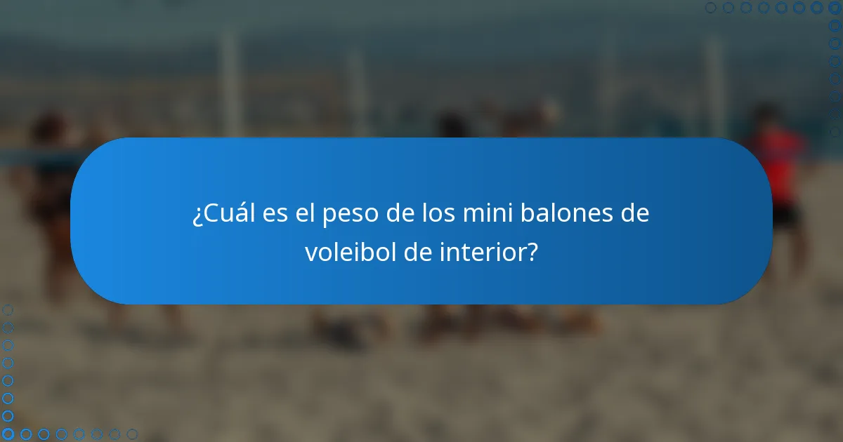 ¿Cuál es el peso de los mini balones de voleibol de interior?