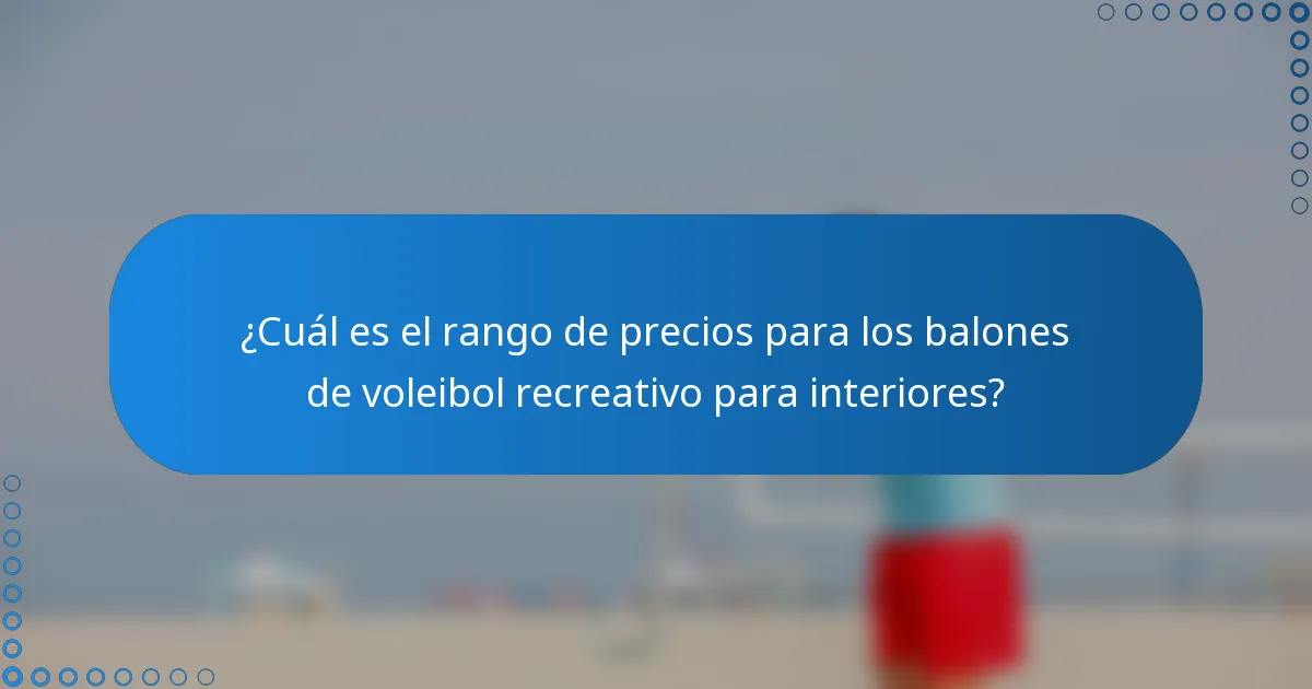¿Cuál es el rango de precios para los balones de voleibol recreativo para interiores?