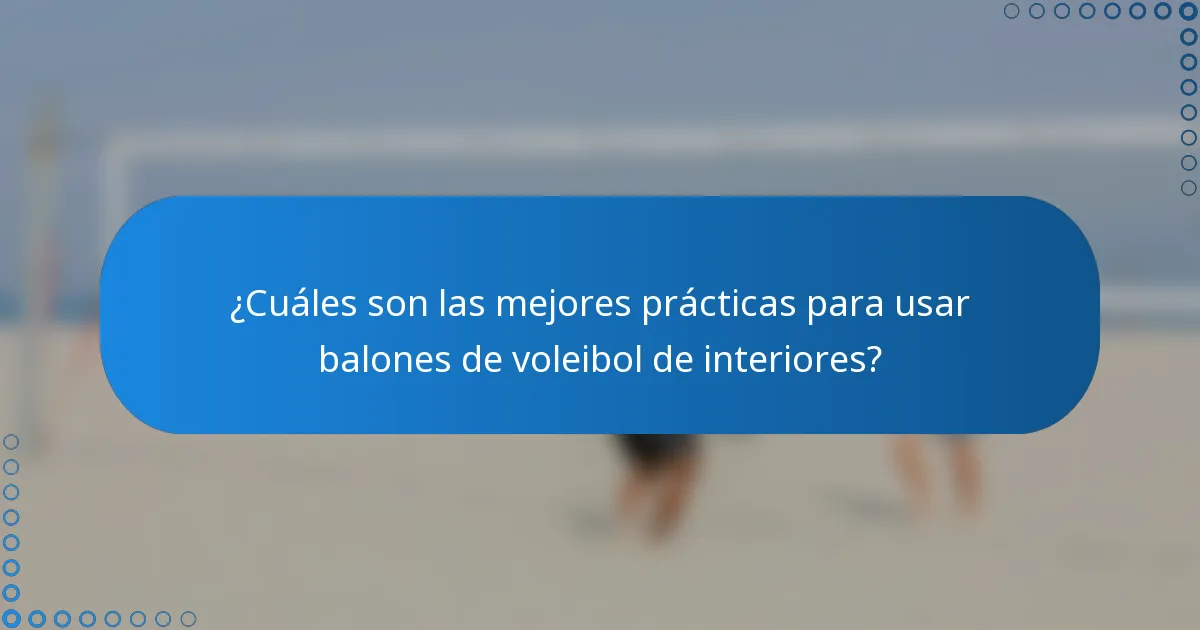 ¿Cuáles son las mejores prácticas para usar balones de voleibol de interiores?