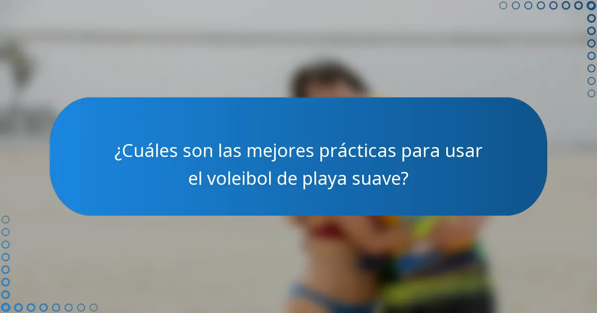 ¿Cuáles son las mejores prácticas para usar el voleibol de playa suave?