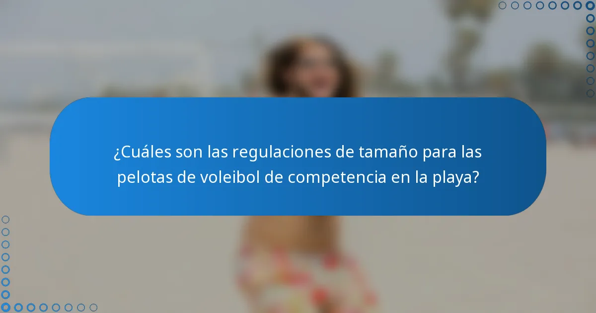 ¿Cuáles son las regulaciones de tamaño para las pelotas de voleibol de competencia en la playa?