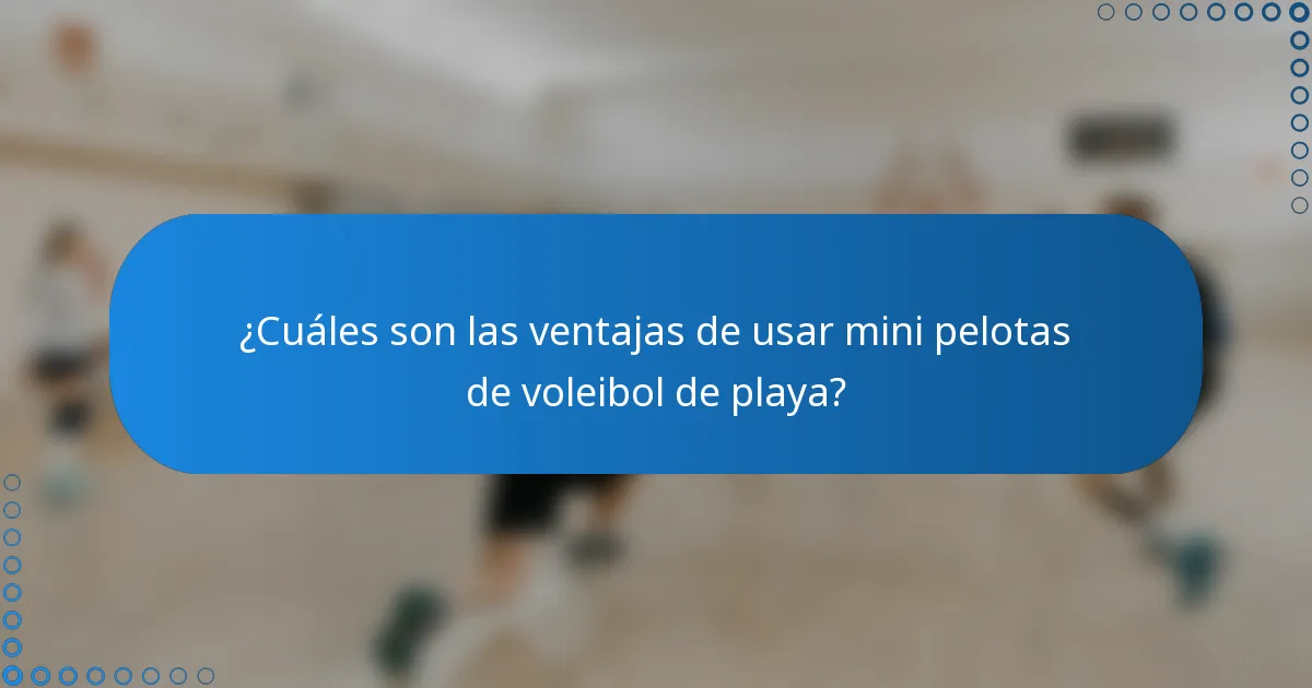 ¿Cuáles son las ventajas de usar mini pelotas de voleibol de playa?