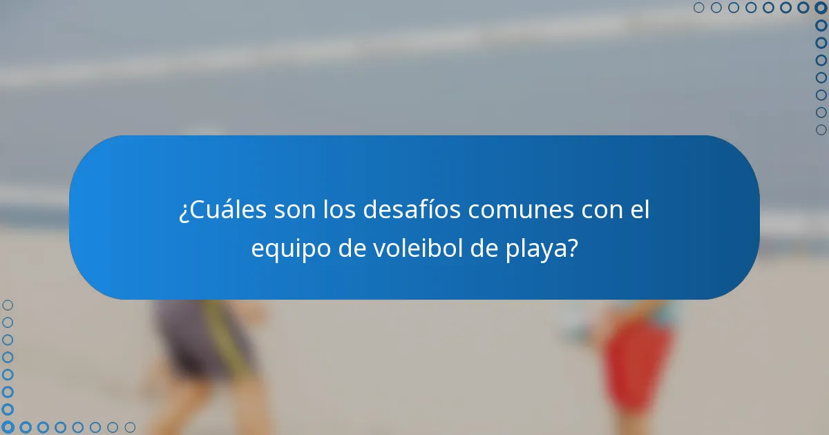 ¿Cuáles son los desafíos comunes con el equipo de voleibol de playa?