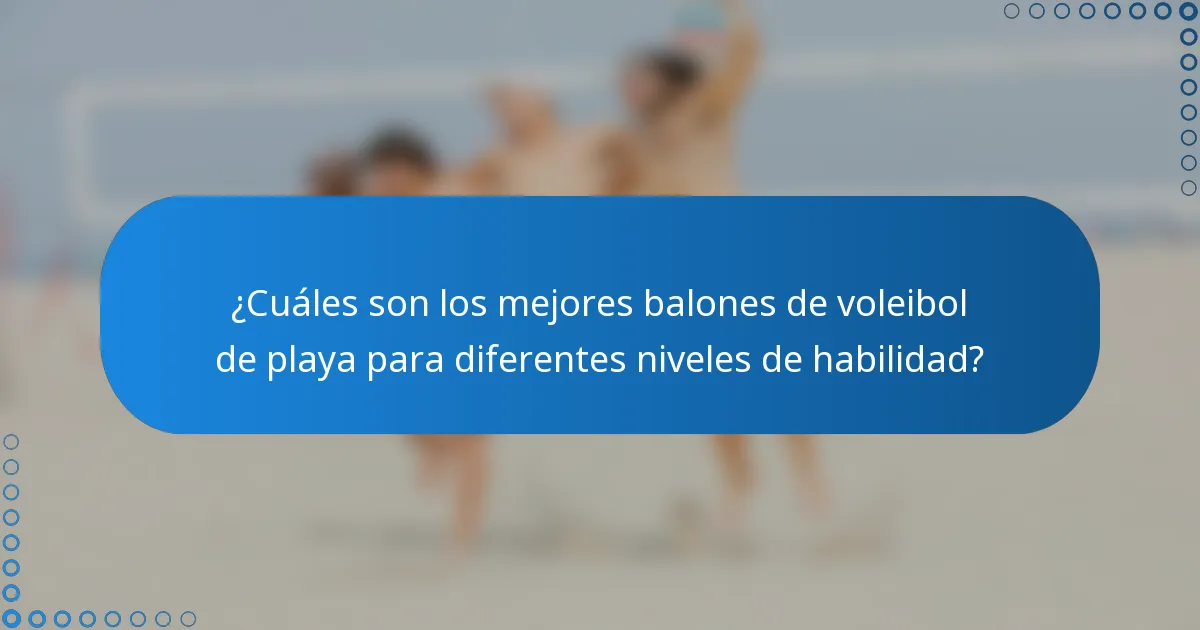 ¿Cuáles son los mejores balones de voleibol de playa para diferentes niveles de habilidad?