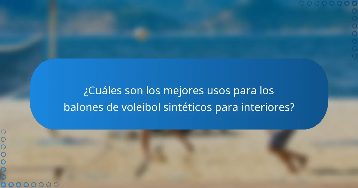 ¿Cuáles son los mejores usos para los balones de voleibol sintéticos para interiores?