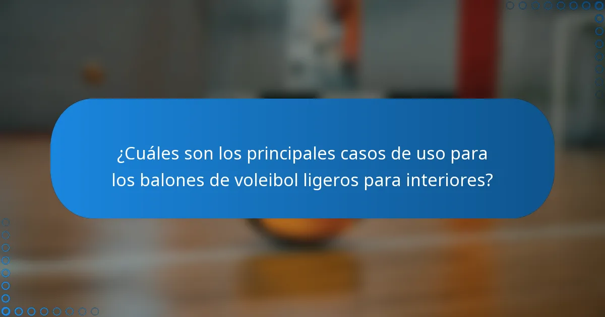¿Cuáles son los principales casos de uso para los balones de voleibol ligeros para interiores?