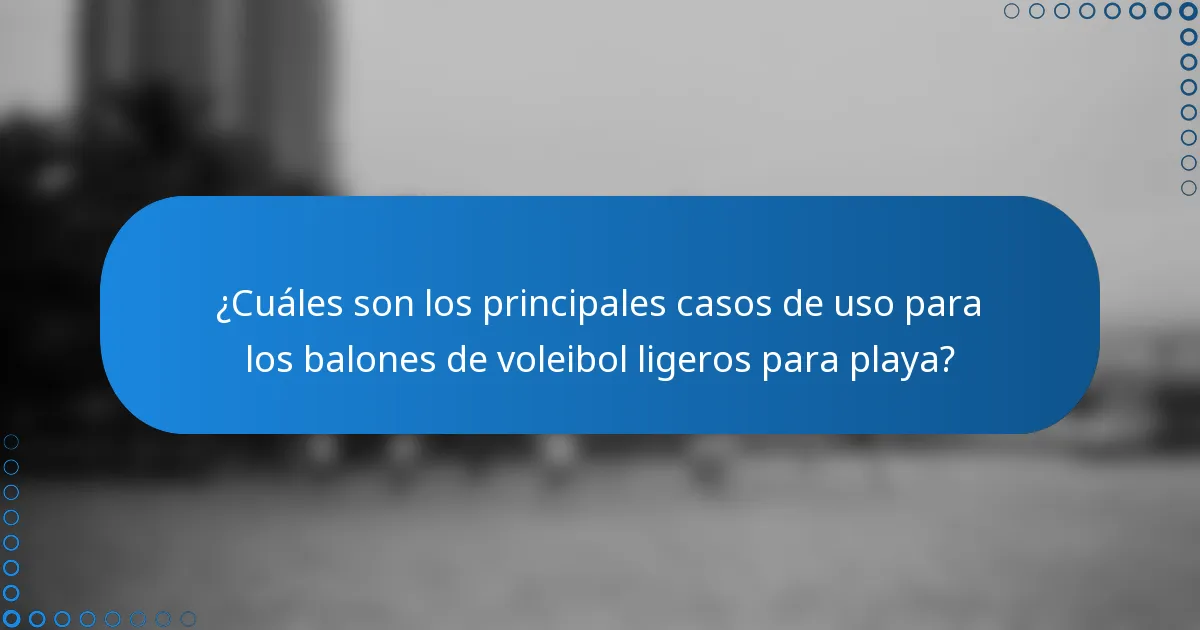 ¿Cuáles son los principales casos de uso para los balones de voleibol ligeros para playa?