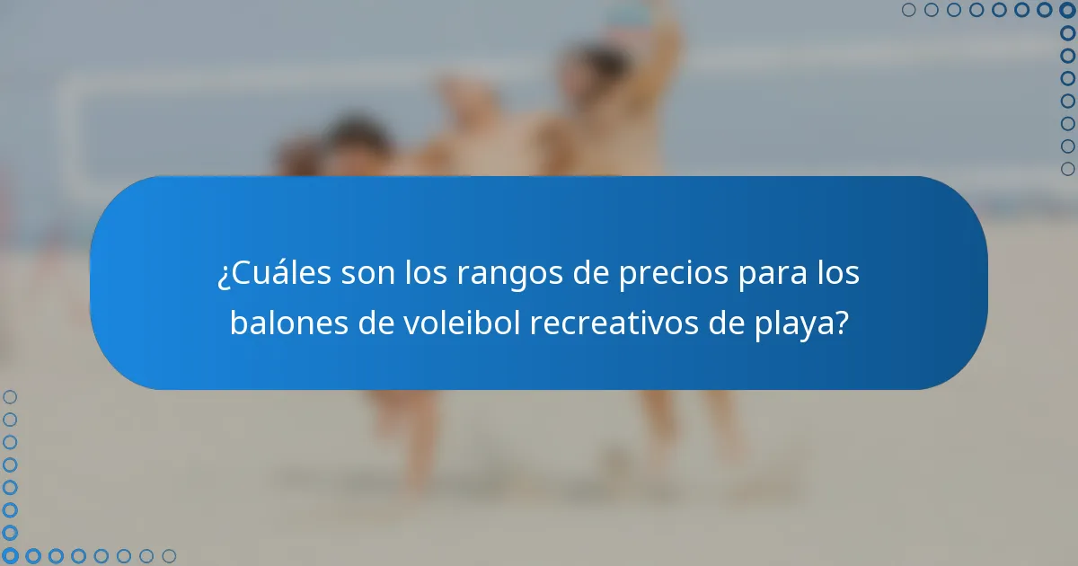 ¿Cuáles son los rangos de precios para los balones de voleibol recreativos de playa?