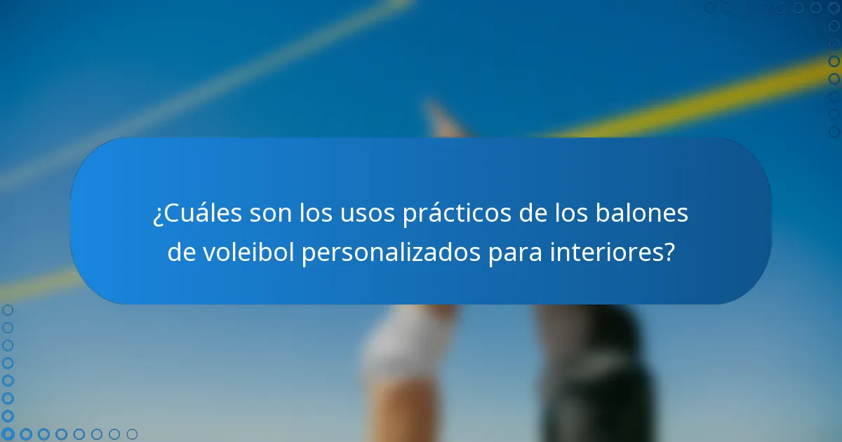 ¿Cuáles son los usos prácticos de los balones de voleibol personalizados para interiores?
