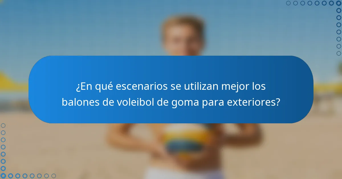 ¿En qué escenarios se utilizan mejor los balones de voleibol de goma para exteriores?