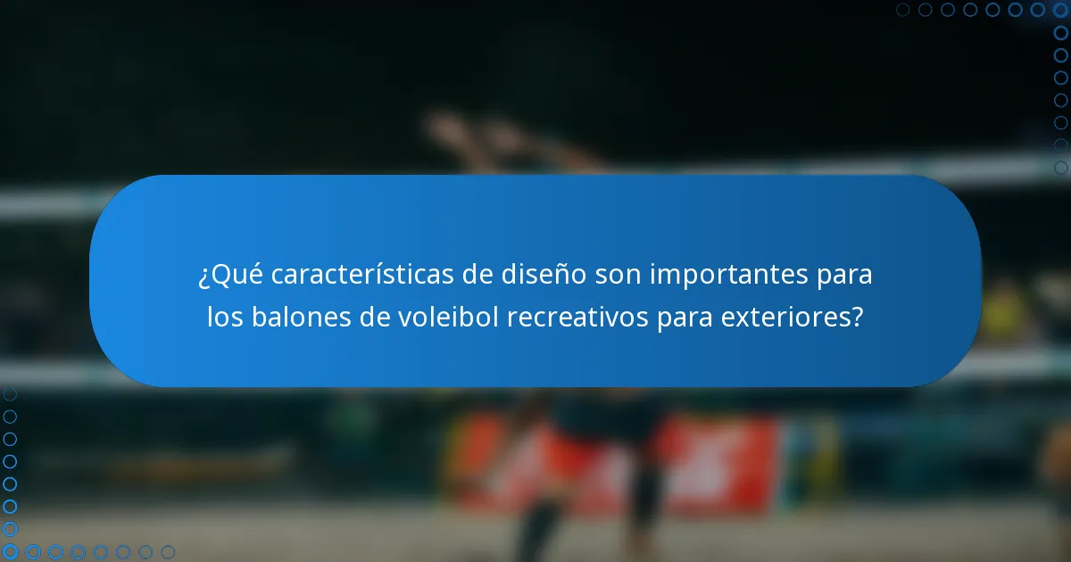 ¿Qué características de diseño son importantes para los balones de voleibol recreativos para exteriores?