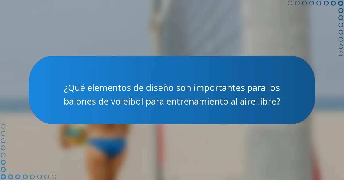 ¿Qué elementos de diseño son importantes para los balones de voleibol para entrenamiento al aire libre?