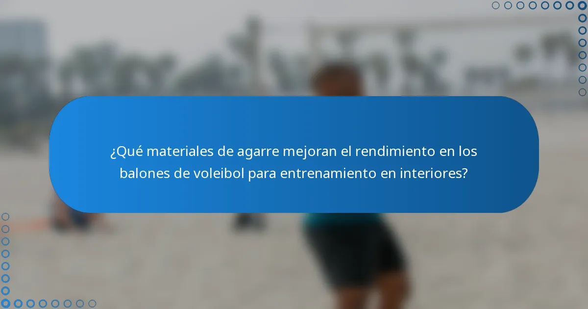 ¿Qué materiales de agarre mejoran el rendimiento en los balones de voleibol para entrenamiento en interiores?
