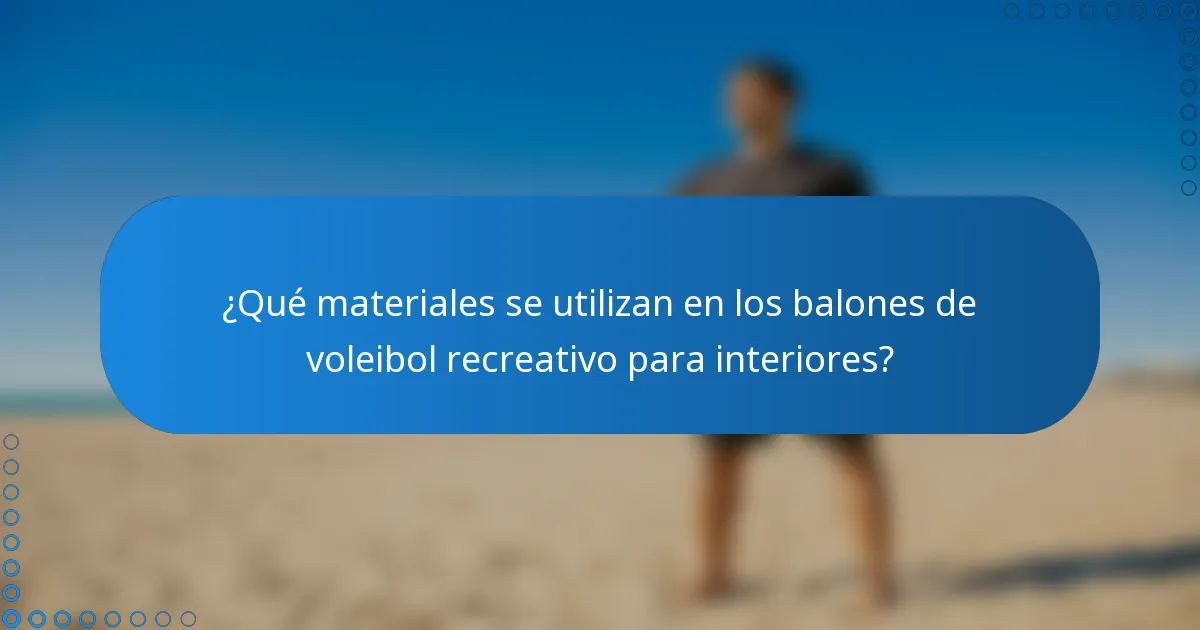 ¿Qué materiales se utilizan en los balones de voleibol recreativo para interiores?