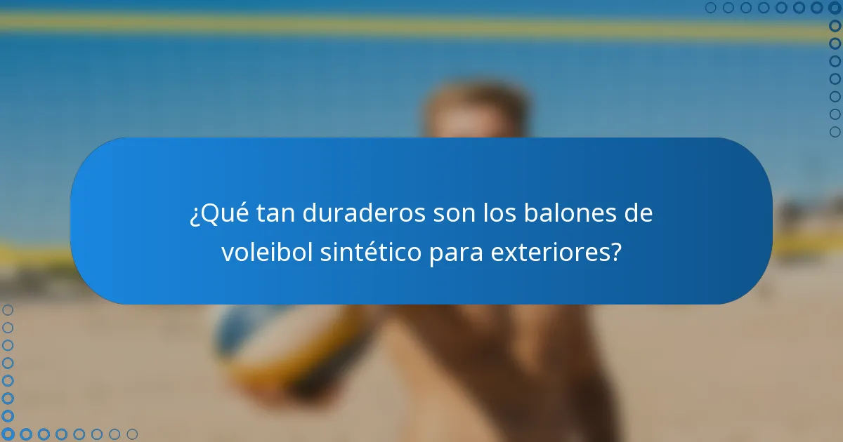 ¿Qué tan duraderos son los balones de voleibol sintético para exteriores?